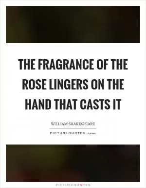 The fragrance of the rose lingers on the hand that casts it Picture Quote #1