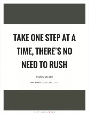Take one step at a time, there’s no need to rush Picture Quote #1