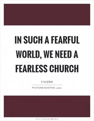 In such a fearful world, we need a fearless church Picture Quote #1