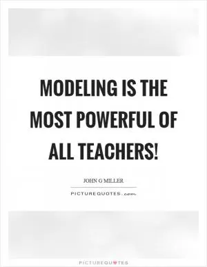 Modeling is the most powerful of all teachers! Picture Quote #1