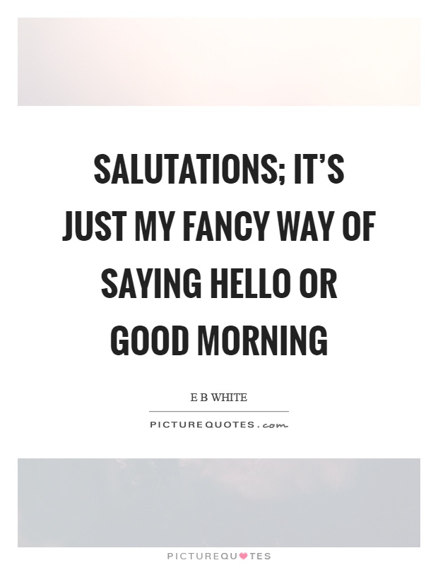 Salutations; it's just my fancy way of saying hello or good morning Picture Quote #1