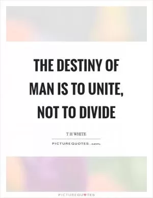 The destiny of man is to unite, not to divide Picture Quote #1
