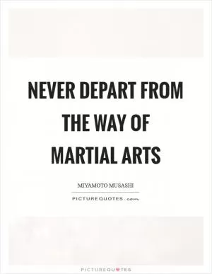 Never depart from the way of martial arts Picture Quote #1
