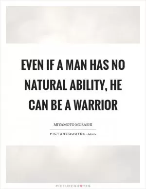 Even if a man has no natural ability, he can be a warrior Picture Quote #1