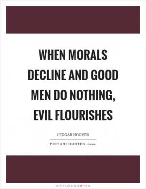 When morals decline and good men do nothing, evil flourishes Picture Quote #1