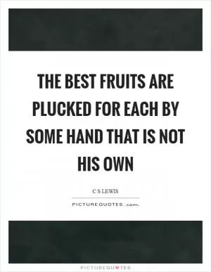 The best fruits are plucked for each by some hand that is not his own Picture Quote #1