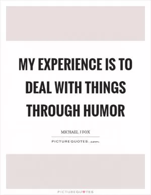 My experience is to deal with things through humor Picture Quote #1