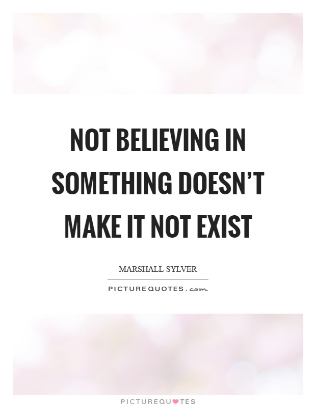 Not believing in something doesn't make it not exist Picture Quote #1