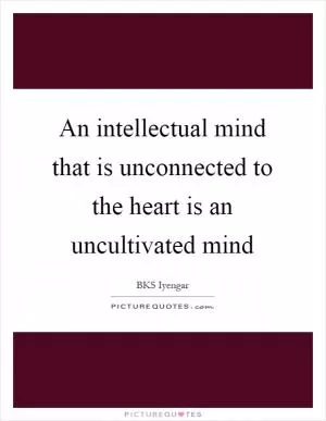 An intellectual mind that is unconnected to the heart is an uncultivated mind Picture Quote #1