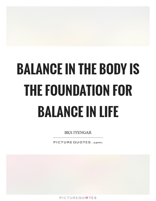 Balance in the body is the foundation for balance in life Picture Quote #1