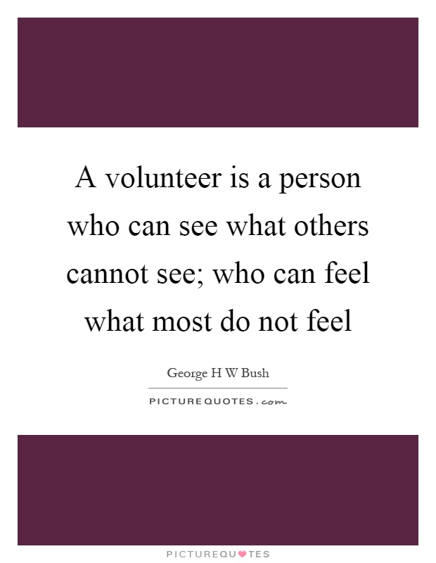 A volunteer is a person who can see what others cannot see; who can feel what most do not feel Picture Quote #1