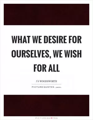 What we desire for ourselves, we wish for all Picture Quote #1