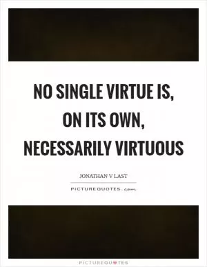 No single virtue is, on its own, necessarily virtuous Picture Quote #1