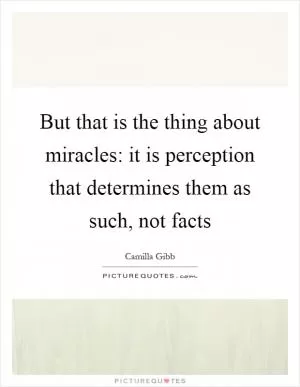 But that is the thing about miracles: it is perception that determines them as such, not facts Picture Quote #1