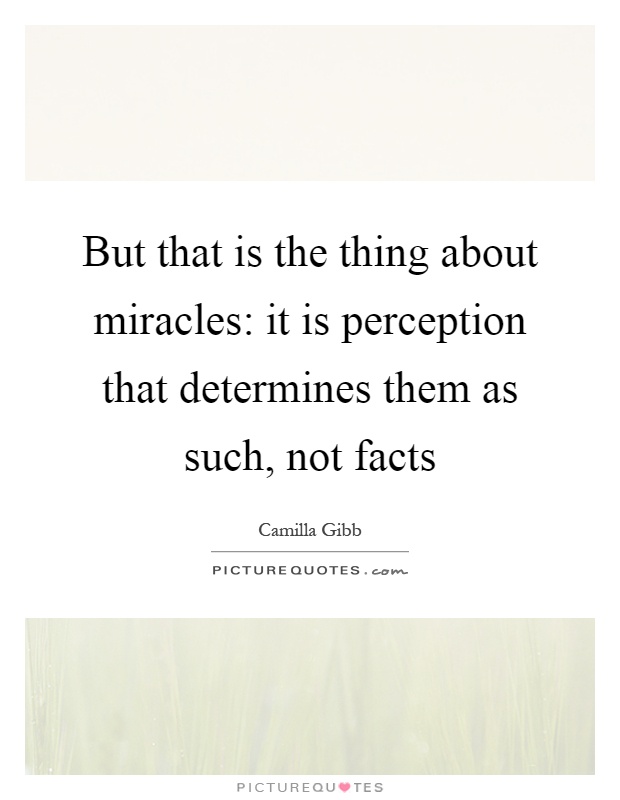 But that is the thing about miracles: it is perception that determines them as such, not facts Picture Quote #1
