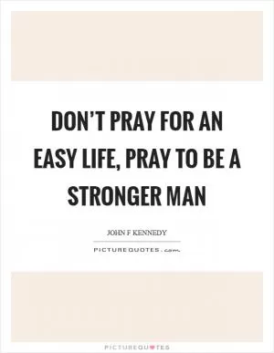 Don’t pray for an easy life, pray to be a stronger man Picture Quote #1