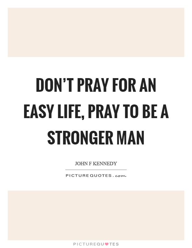 Don't pray for an easy life, pray to be a stronger man Picture Quote #1