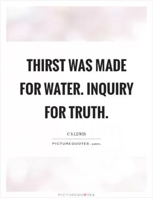 Thirst was made for water. Inquiry for truth Picture Quote #1
