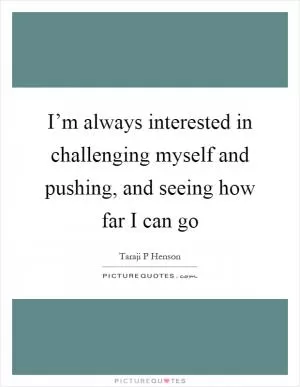 I’m always interested in challenging myself and pushing, and seeing how far I can go Picture Quote #1
