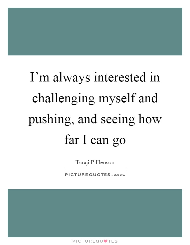 I'm always interested in challenging myself and pushing, and seeing how far I can go Picture Quote #1