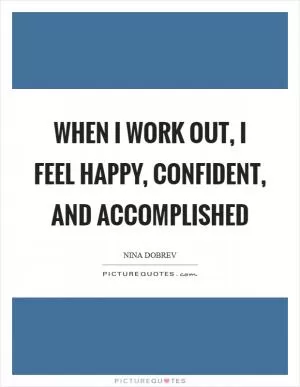When I work out, I feel happy, confident, and accomplished Picture Quote #1