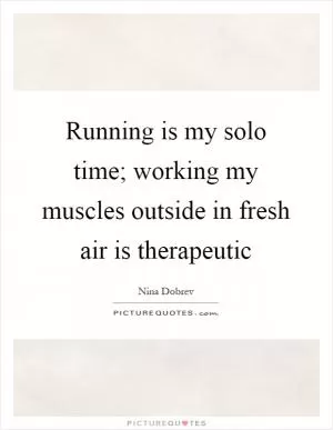Running is my solo time; working my muscles outside in fresh air is therapeutic Picture Quote #1