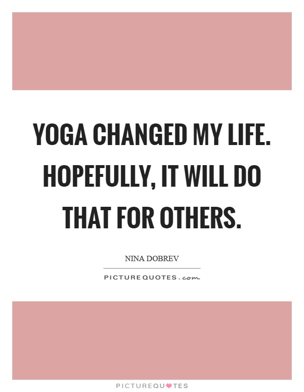 Yoga changed my life. Hopefully, it will do that for others Picture Quote #1