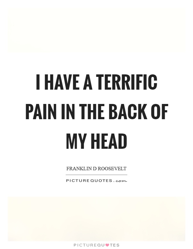 I have a terrific pain in the back of my head Picture Quote #1