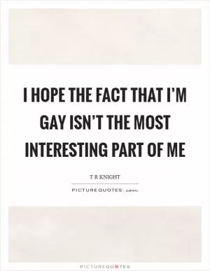 I hope the fact that I’m gay isn’t the most interesting part of me Picture Quote #1