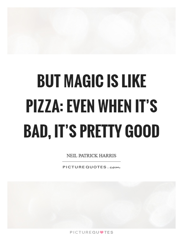 But magic is like pizza: even when it's bad, it's pretty good Picture Quote #1