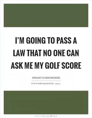 I’m going to pass a law that no one can ask me my golf score Picture Quote #1