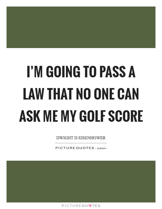 I'm going to pass a law that no one can ask me my golf score Picture Quote #1