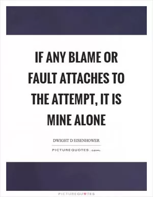 If any blame or fault attaches to the attempt, it is mine alone Picture Quote #1
