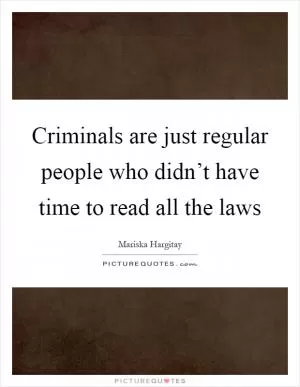 Criminals are just regular people who didn’t have time to read all the laws Picture Quote #1