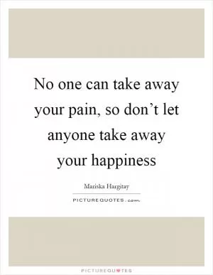 No one can take away your pain, so don’t let anyone take away your happiness Picture Quote #1