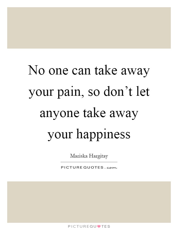 No one can take away your pain, so don't let anyone take away your happiness Picture Quote #1