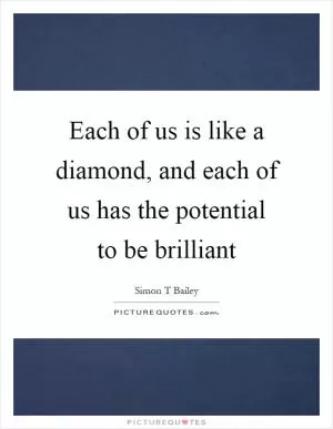 Each of us is like a diamond, and each of us has the potential to be brilliant Picture Quote #1