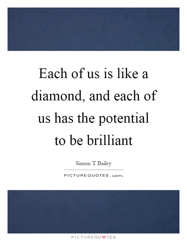 Each of us is like a diamond, and each of us has the potential to be brilliant Picture Quote #1