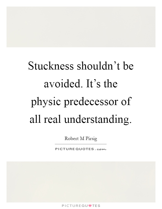 Stuckness shouldn't be avoided. It's the physic predecessor of all real understanding Picture Quote #1