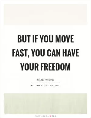 But if you move fast, you can have your freedom Picture Quote #1