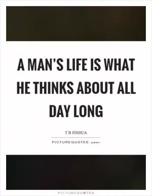A man’s life is what he thinks about all day long Picture Quote #1