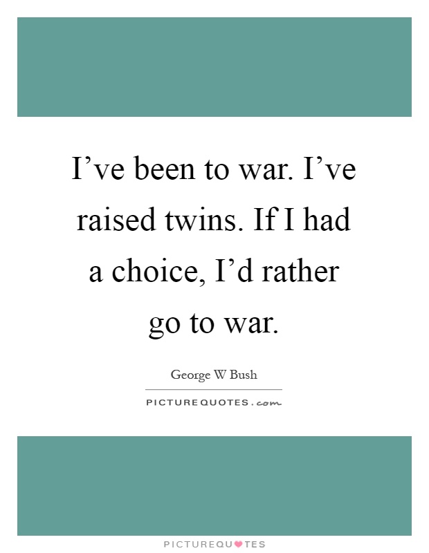 I've been to war. I've raised twins. If I had a choice, I'd rather go to war Picture Quote #1