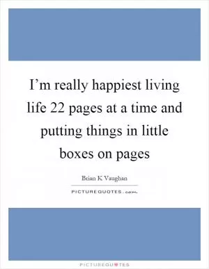 I’m really happiest living life 22 pages at a time and putting things in little boxes on pages Picture Quote #1