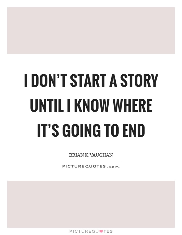 I don't start a story until I know where it's going to end Picture Quote #1