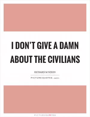 I don’t give a damn about the civilians Picture Quote #1