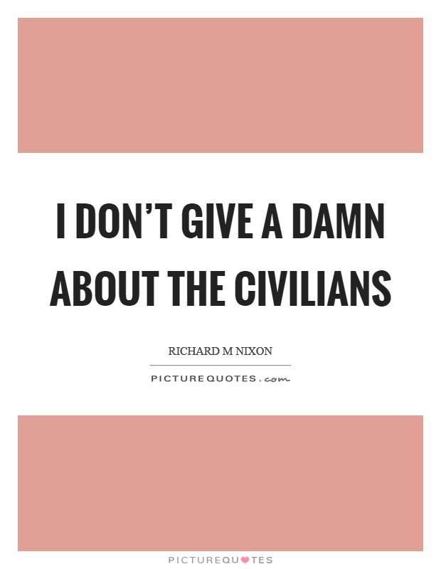 I don't give a damn about the civilians Picture Quote #1