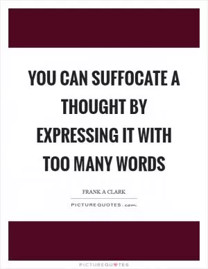 You can suffocate a thought by expressing it with too many words Picture Quote #1