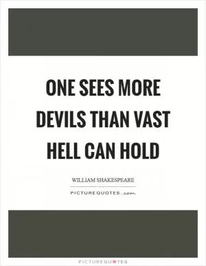 One sees more devils than vast hell can hold Picture Quote #1