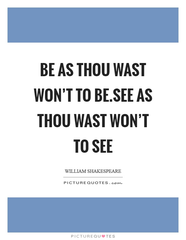 Be as thou wast won't to be.See as thou wast won't to see Picture Quote #1