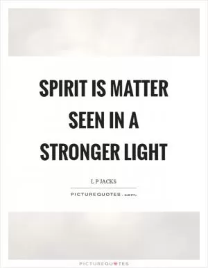 Spirit is matter seen in a stronger light Picture Quote #1